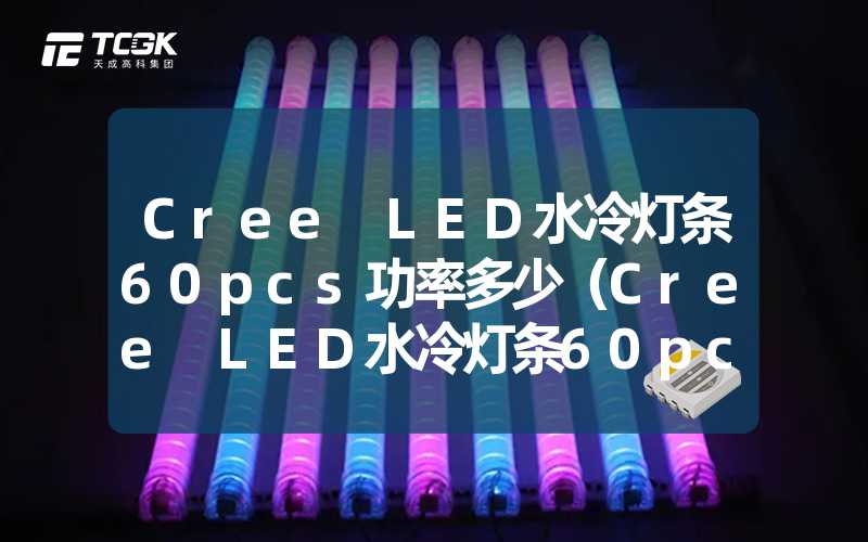 Cree LED水冷灯条60pcs功率多少（Cree LED水冷灯条60pcs的功率解析）